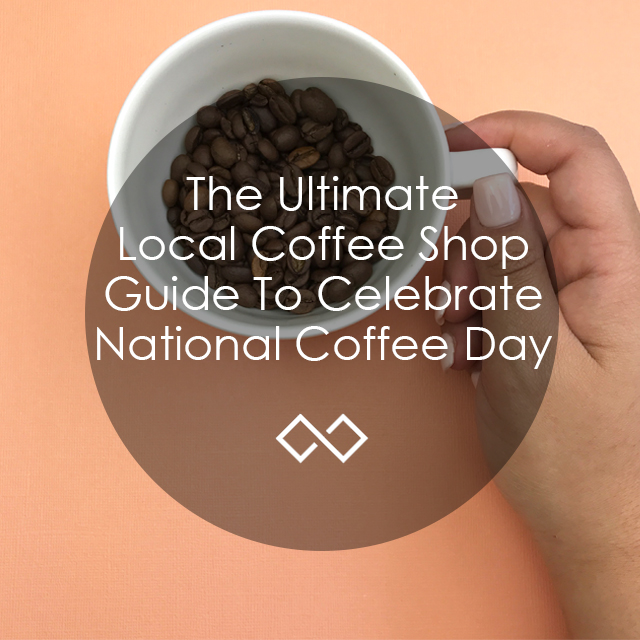 The Ultimate Local Coffee Shop Guide To Celebrate National Coffee Day