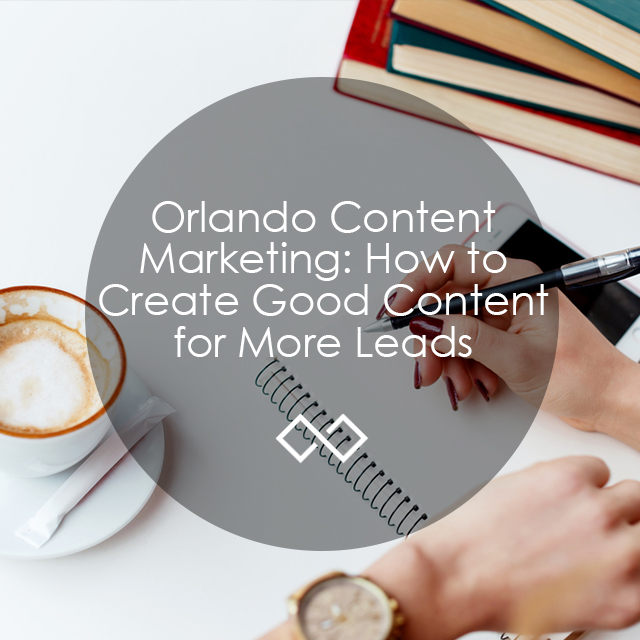 Orlando Content Marketing: How to Create Good Content for More Leads